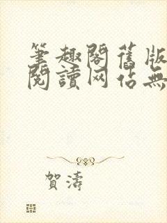 笔趣阁旧版在线阅读网站无弹窗下载