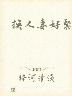 换人妻好紧老朱