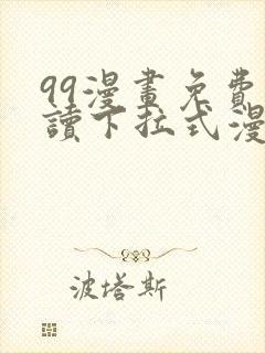 99漫画免费阅读下拉式漫画