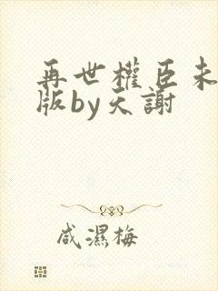 再世权臣未删减版by天谢