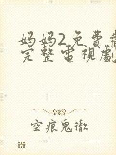 妈妈2免费观看完整电视剧中文版高清