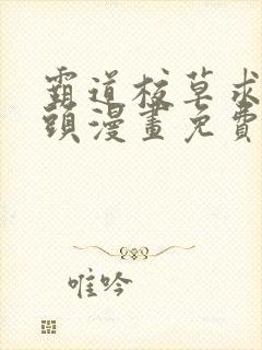 霸道校草求我回头漫画免费