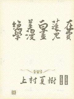 绝美白莲在线教学漫画免费阅读下拉式漫画