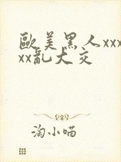 欧美黑人xxxxx乱大交