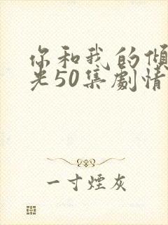 你和我的倾城时光50集剧情