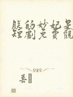 朕的妙妃是暴君短剧免费观看全集