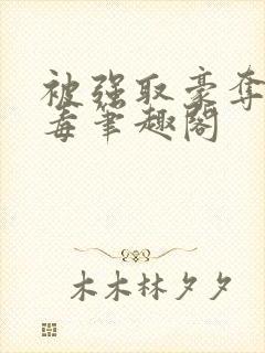 被强取豪夺的恶毒笔趣阁