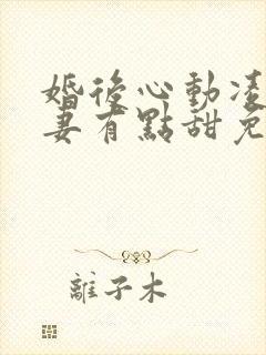 婚后心动凌总追妻有点甜免费全文免费