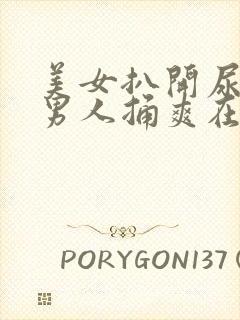 美女扒开尿口让男人捅爽在线看