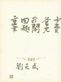 重回我爸少年时笔趣阁免费阅读