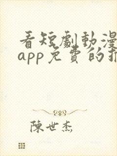 看短剧动漫软件app免费的推荐