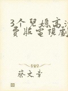 3个儿媳高清免费版电视剧在线观看互