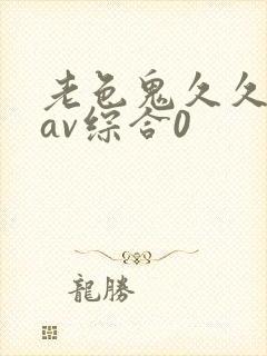 老色鬼久久亚洲av综合0