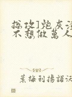 总攻]炮灰渣攻不想做万人迷