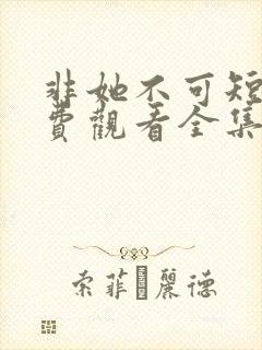 非她不可短剧免费观看全集