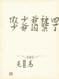 假少爷被四个真少爷囚禁了最新章节