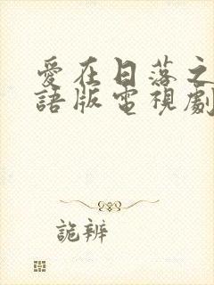 爱在日落之前国语版电视剧