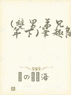 (双男,弟兄,年下)笔趣阁