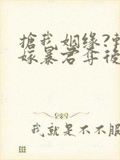 抢我姻缘?转身嫁暴君夺后位连续剧