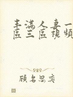 丰满人妻一区二区三区视频不卡