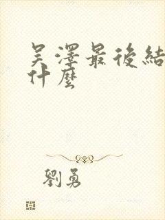 吴泽最后结局是什么