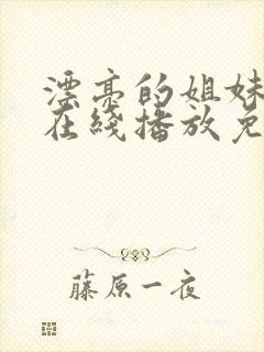 漂亮的姐妹电影在线播放免费观看全集电视剧