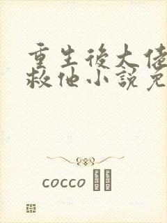 重生后大佬让我救他小说免费阅读