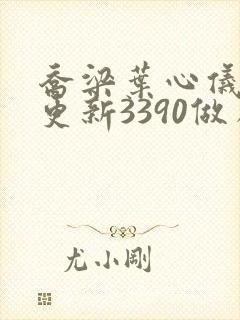 乔梁叶心仪超前更新3390做局