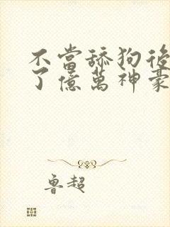 不当舔狗后我成了亿万神豪在线观看全集