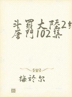 斗罗大陆2绝世唐门102集