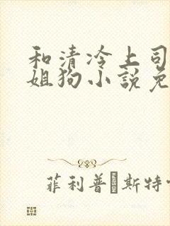 和清冷上司成了姐狗小说免费阅读封面