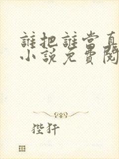 谁把谁当真全文小说免费阅读未删减网盘