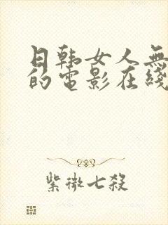 日韩女人无删减的电影在线视频观看