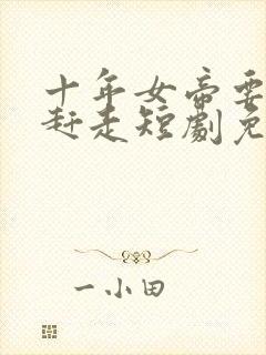 十年女帝要把我赶走短剧免费观看剧