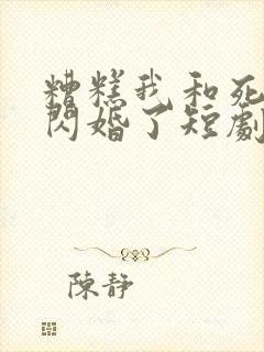 糟糕我和死对头闪婚了短剧