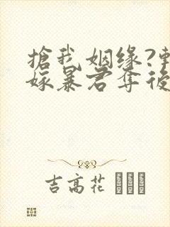 抢我姻缘?转身嫁暴君夺后位在线读