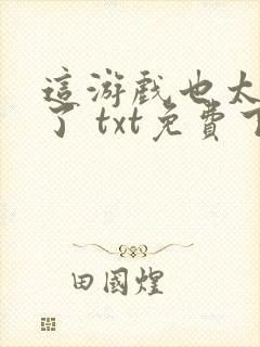 这游戏也太真实了 txt免费下载