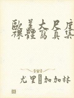 欧美大尺度大胆裸体写真集