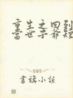 重生之回到古代当世子爷短剧