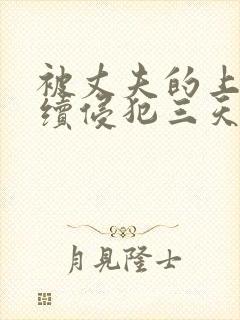 被丈夫的上司连续侵犯三天