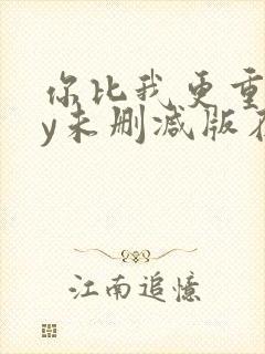 你比我更重要by未删减版在线阅读