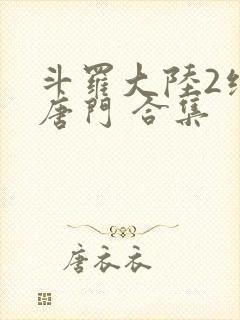 斗罗大陆2绝世唐门 合集