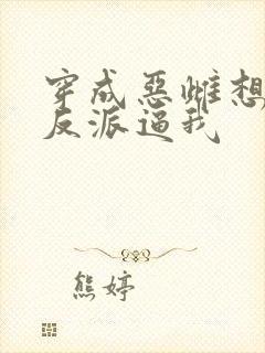 穿成恶雌想跑路反派逼我