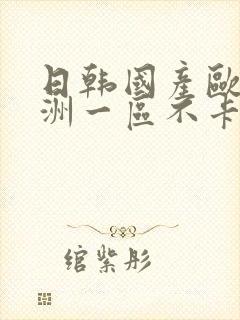 日韩国产欧美亚洲一区不卡