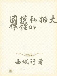 国模私拍大尺度裸体av