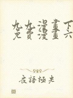 九九漫画下拉式免费漫画六漫画