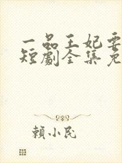 一品王妃要休夫短剧全集免费观看