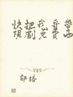 快把我哥带走电视剧免费西瓜