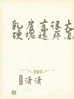 乳房有很大一个硬块还疼怎么回事