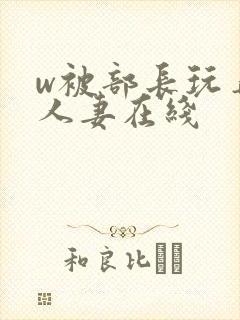 w被部长玩弄的人妻在线